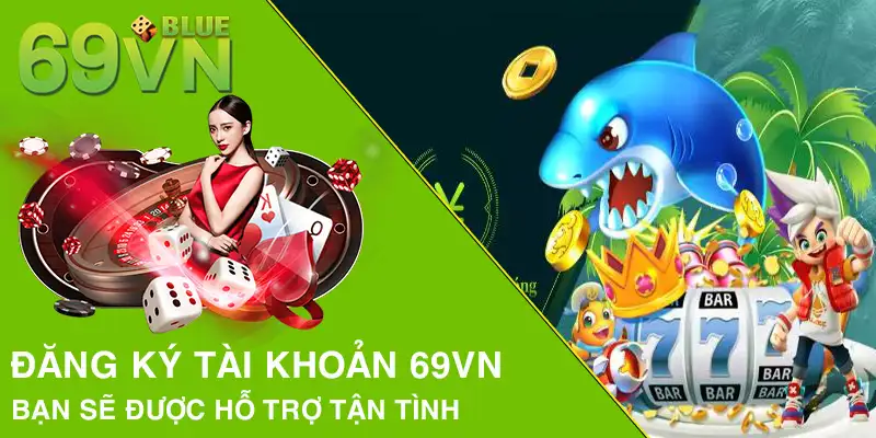 Đăng ký tài khoản 69VN bạn sẽ được hỗ trợ tận tình