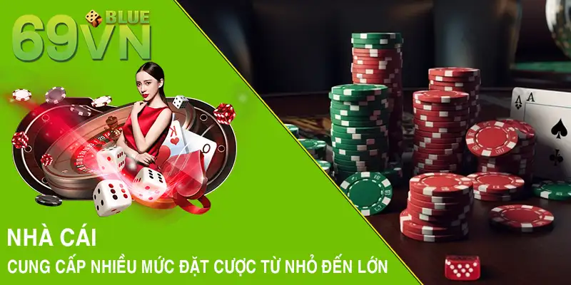 Nhà cái cung cấp nhiều mức đặt cược từ nhỏ đến lớn